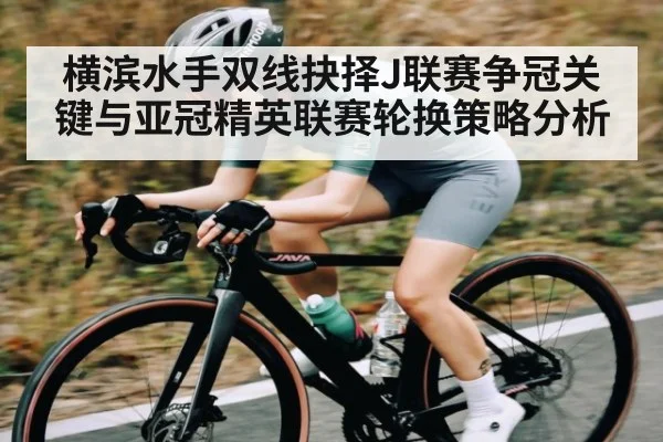 横滨水手双线抉择J联赛争冠关键与亚冠精英联赛轮换策略分析